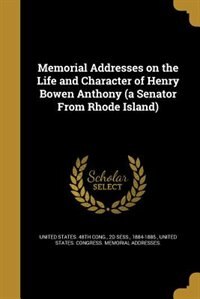 Memorial Addresses on the Life and Character of Henry Bowen Anthony (a Senator From Rhode Island)