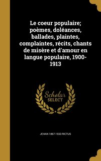 Front cover_Le coeur populaire; poèmes, doléances, ballades, plaintes, complaintes, récits, chants de misère et d'amour en langue populaire, 1900-1913