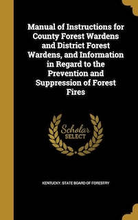 Front cover_Manual of Instructions for County Forest Wardens and District Forest Wardens, and Information in Regard to the Prevention and Suppression of Forest Fires