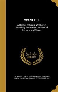 Witch Hill: A History of Salem Witchcraft, Including Illustrative Sketches of Persons and Places