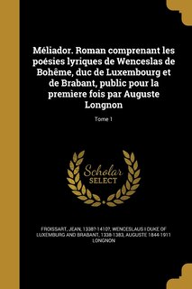 Front cover_Méliador. Roman comprenant les poésies lyriques de Wenceslas de Bohême, duc de Luxembourg et de Brabant, public pour la premìere fois par Auguste Longnon; Tome 1