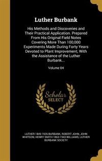 Luther Burbank: His Methods and Discoveries and Their Practical Application. Prepared From His Original Field Notes