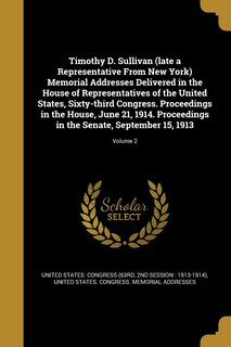 Front cover_Timothy D. Sullivan (late a Representative From New York) Memorial Addresses Delivered in the House of Representatives of the United States, Sixty-third Congress. Proceedings in the House, June 21, 1914. Proceedings in the Senate, September 15, 1913; Volu