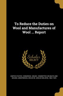 Couverture_To Reduce the Duties on Wool and Manufactures of Wool ... Report