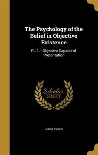 The Psychology of the Belief in Objective Existence: Pt. 1. - Objectiva Capable of Presentation
