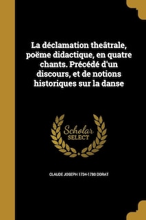 Front cover_La déclamation theâtrale, poëme didactique, en quatre chants. Précédé d'un discours, et de notions historiques sur la danse