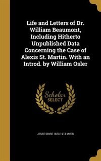 Life and Letters of Dr. William Beaumont, Including Hitherto Unpublished Data Concerning the Case of Alexis St. Martin. With an Introd. by William Osler
