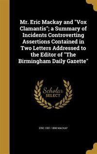 Front cover_Mr. Eric Mackay and Vox Clamantis; a Summary of Incidents Controverting Assertions Contained in Two Letters Addressed to the Editor of The Birmingham Daily Gazette