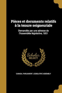 Pièces et documents relatifs à la tenure seigneuriale: Demandés par une adresse de l'Assemblée législative, 1851