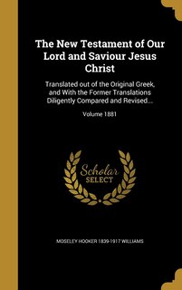 The New Testament of Our Lord and Saviour Jesus Christ: Translated out of the Original Greek, and With the Former Translations Diligently Compared and Revi