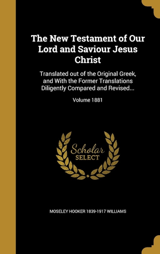 The New Testament of Our Lord and Saviour Jesus Christ: Translated out of the Original Greek, and With the Former Translations Diligently Compared and Revi