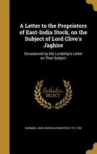 A Letter to the Proprietors of East-India Stock, on the Subject of Lord Clive's Jaghire: Occasioned by His Lordship's Letter on That Subject