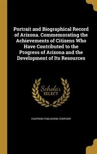 Couverture_Portrait and Biographical Record of Arizona. Commemorating the Achievements of Citizens Who Have Contributed to the Progress of Arizona and the Development of Its Resources