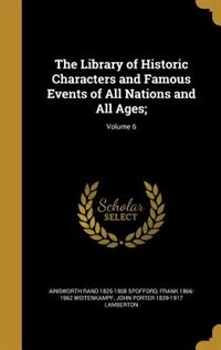 The Library of Historic Characters and Famous Events of All Nations and All Ages;; Volume 6