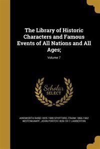 The Library of Historic Characters and Famous Events of All Nations and All Ages;; Volume 7