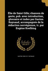 Élie de Saint Gille; chanson de geste, pub. avec introduction, glossaire et index par Gaston Raynaud, accompagnée de la rédaction norvégienne, tr. par Eugène Koelbing