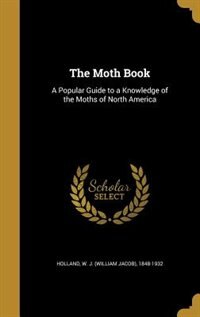 The Moth Book: A Popular Guide to a Knowledge of the Moths of North America