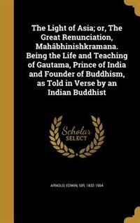 Couverture_The Light of Asia; or, The Great Renunciation, Mahâbhinishkramana. Being the Life and Teaching of Gautama, Prince of India and Founder of Buddhism, as Told in Verse by an Indian Buddhist