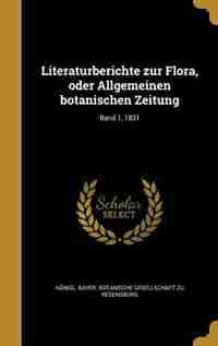 Literaturberichte zur Flora, oder Allgemeinen botanischen Zeitung; Band 1, 1831 by Königl. Bayer. Botanische Gesellschaft