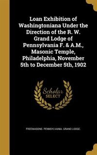 Front cover_Loan Exhibition of Washingtoniana Under the Direction of the R. W. Grand Lodge of Pennsylvania F. & A.M., Masonic Temple, Philadelphia, November 5th to December 5th, 1902