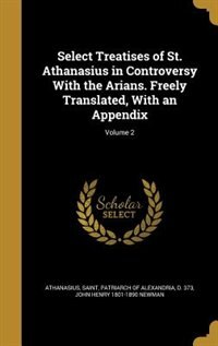 Couverture_Select Treatises of St. Athanasius in Controversy With the Arians. Freely Translated, With an Appendix; Volume 2