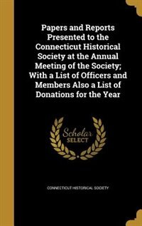 Front cover_Papers and Reports Presented to the Connecticut Historical Society at the Annual Meeting of the Society; With a List of Officers and Members Also a List of Donations for the Year