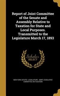 Front cover_Report of Joint Committee of the Senate and Assembly Relative to Taxation for State and Local Purposes. Transmitted to the Legislature March 17, 1893