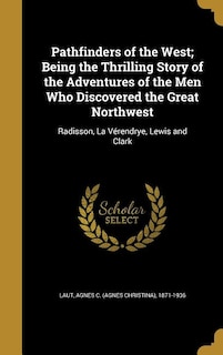 Pathfinders of the West; Being the Thrilling Story of the Adventures of the Men Who Discovered the Great Northwest: Radisson, La Vérendrye, Lewis and Clark