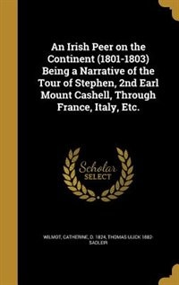 An Irish Peer on the Continent (1801-1803) Being a Narrative of the Tour of Stephen, 2nd Earl Mount Cashell, Through France, Italy, Etc.