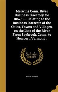 Front cover_Merwins Conn. River Business Directory for 1867/8 ... Relating to the Business Interests of the Cities, Towns and Villages, on the Line of the River From Saybrook, Conn., to Newport, Vermont ..