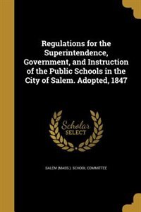 Couverture_Regulations for the Superintendence, Government, and Instruction of the Public Schools in the City of Salem. Adopted, 1847