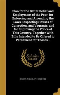 Couverture_Plan for the Better Relief and Employment of the Poor; for Enforcing and Amending the Laws Respecting Houses of Correction, and Vagrants; and for Improving the Police of This Country. Together With Bills Intended to Be Offered to Parliament for Thoses...