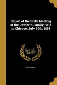 Front cover_Report of the Sixth Meeting of the Danforth Family Held in Chicago, July 20th, 1893