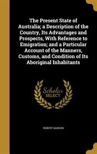 Couverture_The Present State of Australia; a Description of the Country, Its Advantages and Prospects, With Reference to Emigration; and a Particular Account of the Manners, Customs, and Condition of Its Aboriginal Inhabitants