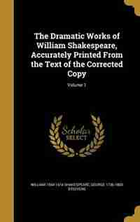 The Dramatic Works of William Shakespeare, Accurately Printed From the Text of the Corrected Copy; Volume 1 by William 1564-1616 Shakespeare