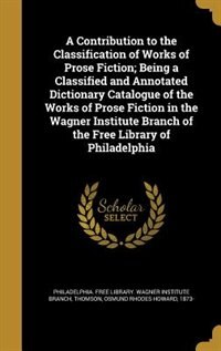 Couverture_A Contribution to the Classification of Works of Prose Fiction; Being a Classified and Annotated Dictionary Catalogue of the Works of Prose Fiction in the Wagner Institute Branch of the Free Library of Philadelphia