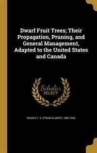 Front cover_Dwarf Fruit Trees; Their Propagation, Pruning, and General Management, Adapted to the United States and Canada