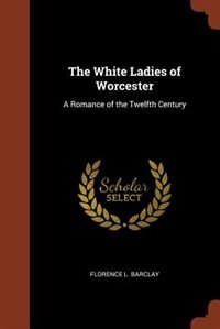 The White Ladies of Worcester: A Romance of the Twelfth Century