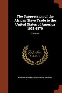 Front cover_The Suppression of the African Slave Trade to the United States of America 1638-1870; Volume I
