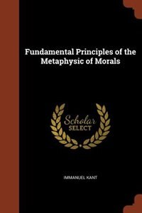 Fundamental Principles of the Metaphysic of Morals