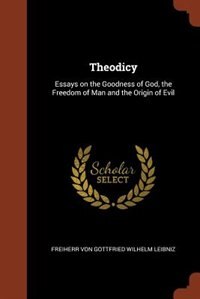 Theodicy: Essays on the Goodness of God, the Freedom of Man and the Origin of Evil