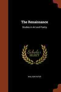 The Renaissance: Studies in Art and Poetry by Walter Pater