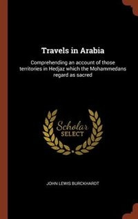 Travels in Arabia: Comprehending an account of those territories in Hedjaz which the Mohammedans regard as sacred