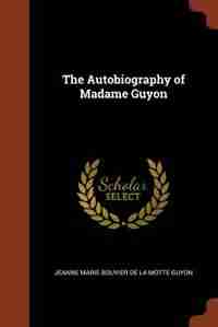 The Autobiography of Madame Guyon de Jeanne Marie Bouvier de la Motte Guyon