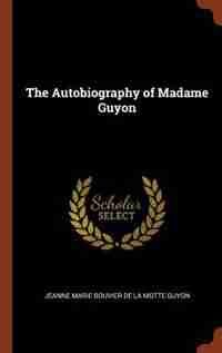 The Autobiography of Madame Guyon de Jeanne Marie Bouvier de la Motte Guyon