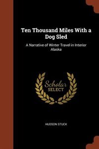 Ten Thousand Miles With a Dog Sled: A Narrative of Winter Travel in Interior Alaska