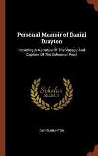 Personal Memoir of Daniel Drayton: Including A Narrative Of The Voyage And Capture Of The Schooner Pearl de Daniel Drayton