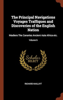 The Principal Navigations Voyages Traffiques and Discoveries of the English Nation: Madiera The Canaries Ancient Asia Africa etc.; Volume 6