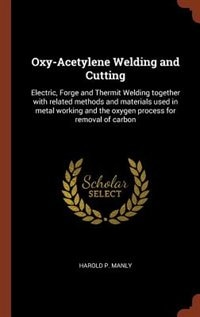 Oxy-Acetylene Welding and Cutting: Electric, Forge and Thermit Welding together with related methods and materials used in metal worki