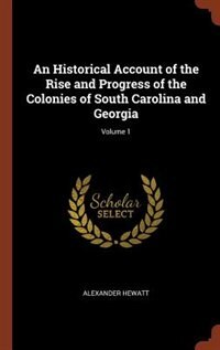 An Historical Account of the Rise and Progress of the Colonies of South Carolina and Georgia; Volume 1